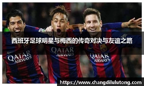 西班牙足球明星与梅西的传奇对决与友谊之路