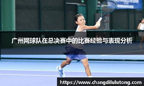 广州网球队在总决赛中的比赛经验与表现分析