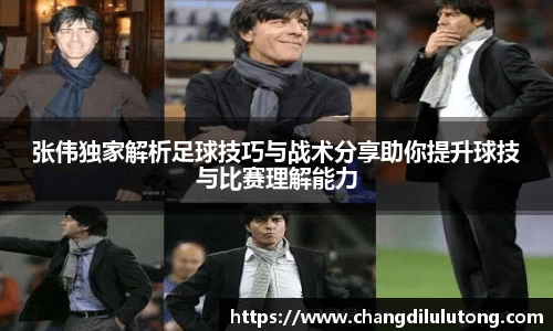 张伟独家解析足球技巧与战术分享助你提升球技与比赛理解能力