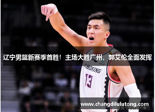 辽宁男篮新赛季首胜！主场大胜广州，郭艾伦全面发挥