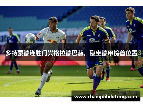 多特蒙德连胜门兴格拉德巴赫，稳坐德甲榜首位置