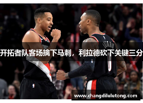 开拓者队客场擒下马刺，利拉德砍下关键三分