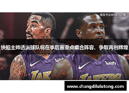 快船主帅透露球队将在季后赛重点磨合阵容，争取再创辉煌