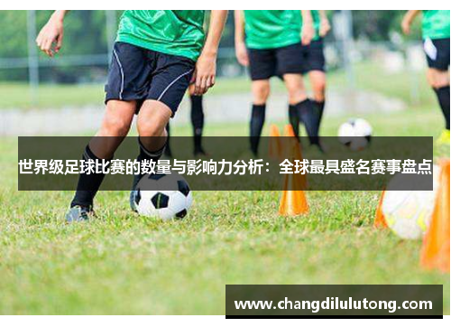 世界级足球比赛的数量与影响力分析：全球最具盛名赛事盘点