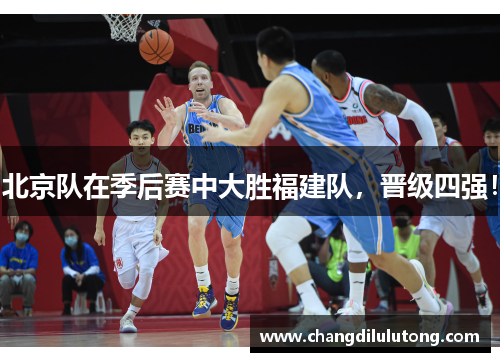 北京队在季后赛中大胜福建队，晋级四强！
