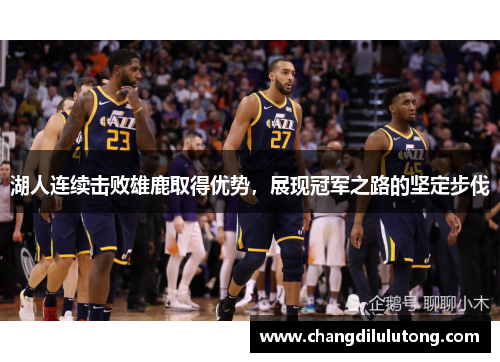 湖人连续击败雄鹿取得优势，展现冠军之路的坚定步伐