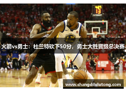 火箭vs勇士：杜兰特砍下50分，勇士大胜晋级总决赛