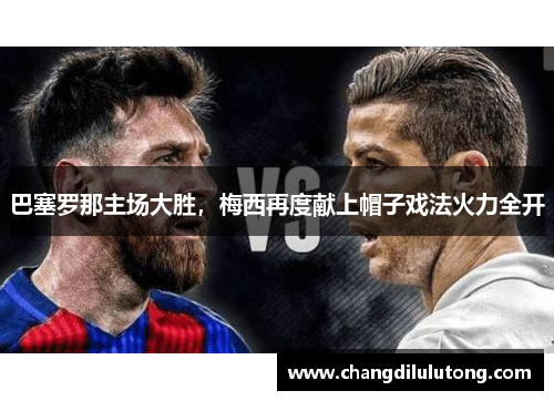 巴塞罗那主场大胜，梅西再度献上帽子戏法火力全开