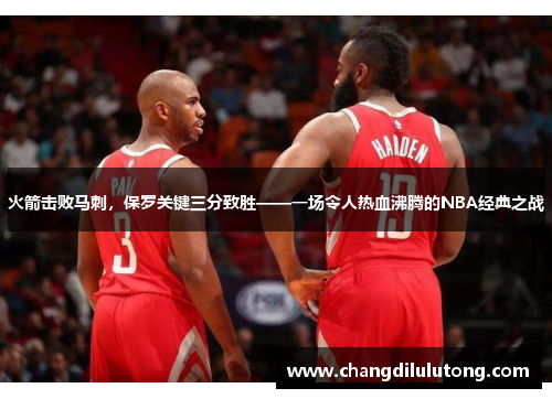 火箭击败马刺，保罗关键三分致胜——一场令人热血沸腾的NBA经典之战