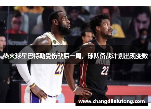 热火球星巴特勒受伤缺席一周，球队备战计划出现变数