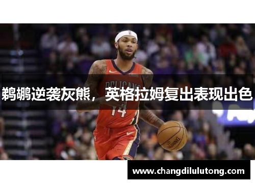 鹈鹕逆袭灰熊，英格拉姆复出表现出色