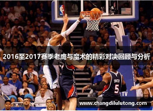 2016至2017赛季老鹰与魔术的精彩对决回顾与分析