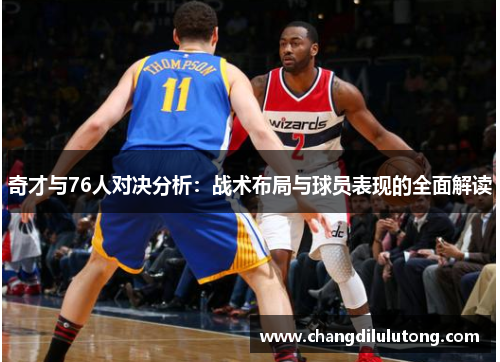 奇才与76人对决分析：战术布局与球员表现的全面解读