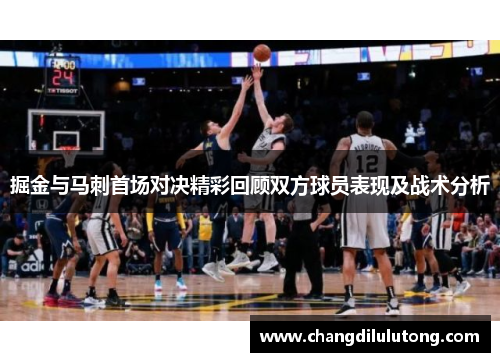掘金与马刺首场对决精彩回顾双方球员表现及战术分析