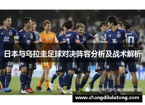 日本与乌拉圭足球对决阵容分析及战术解析