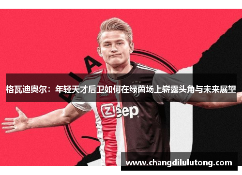 格瓦迪奥尔：年轻天才后卫如何在绿茵场上崭露头角与未来展望