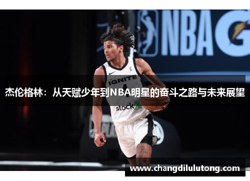 杰伦格林：从天赋少年到NBA明星的奋斗之路与未来展望