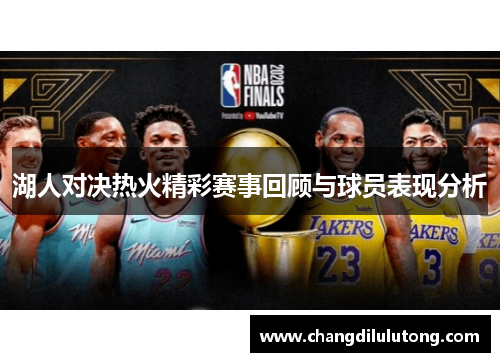 湖人对决热火精彩赛事回顾与球员表现分析