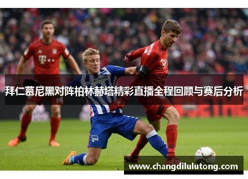 拜仁慕尼黑对阵柏林赫塔精彩直播全程回顾与赛后分析