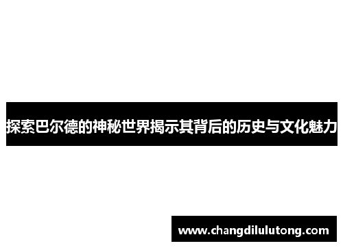 探索巴尔德的神秘世界揭示其背后的历史与文化魅力