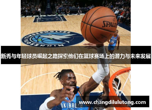 新秀与年轻球员崛起之路探索他们在篮球赛场上的潜力与未来发展